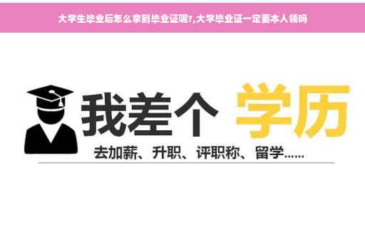 大学生毕业后怎么拿到毕业证呢?,大学毕业证一定要本人领吗