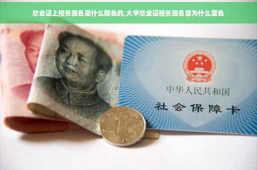 毕业证上校长签名是什么颜色的,大学毕业证校长签名章为什么蓝色 毕业证上校长签名是什么颜色的,大学毕业证校长签名章为什么蓝色