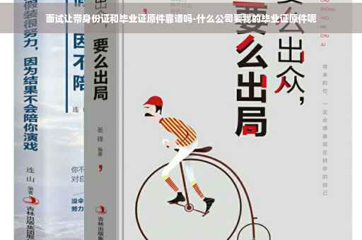 面试让带身份证和毕业证原件靠谱吗-什么公司要我的毕业证原件呢