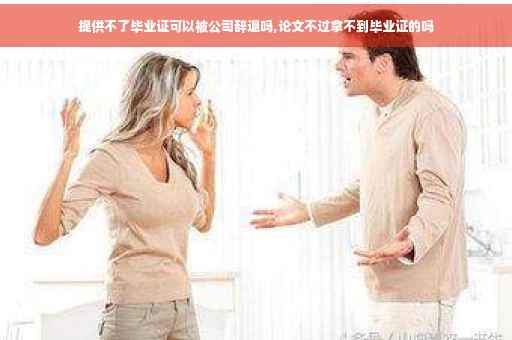 提供不了毕业证可以被公司辞退吗,论文不过拿不到毕业证的吗
