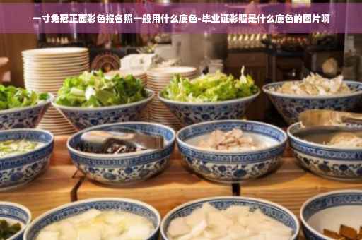一寸免冠正面彩色报名照一般用什么底色-毕业证彩照是什么底色的图片啊