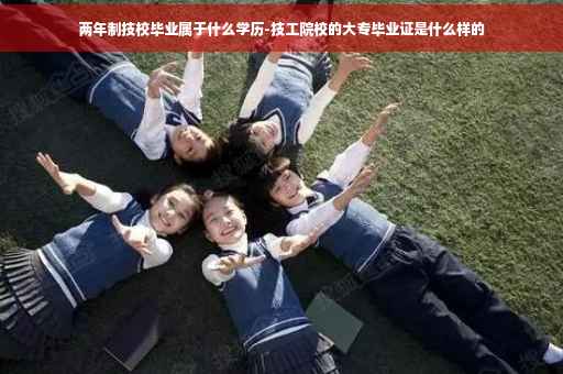 两年制技校毕业属于什么学历-技工院校的大专毕业证是什么样的