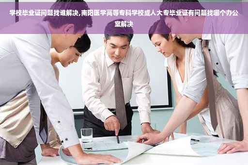 学校毕业证问题找谁解决,南阳医学高等专科学校成人大专毕业证有问题找哪个办公室解决