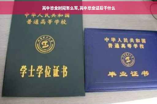 高中毕业时间怎么写,高中毕业证后干什么