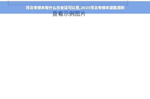河北专接本有什么毕业证可以用,2023河北专接本录取原则