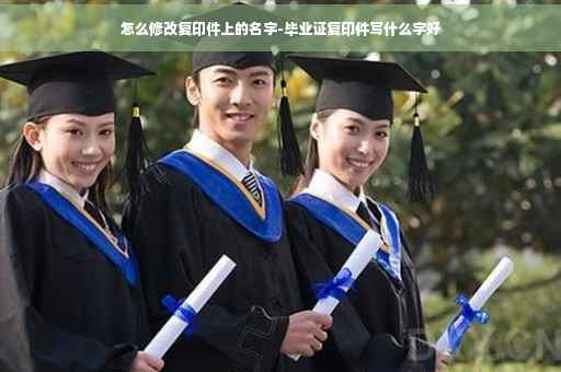 怎么修改复印件上的名字-毕业证复印件写什么字好