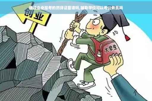 通过企业报考的药师证靠谱吗,辅助学位可以考公务员吗