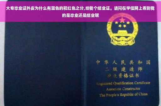 大专毕业证外皮为什么有蓝色的和红色之分,给我个结业证。请问在学信网上看到我的是毕业还是结业呢