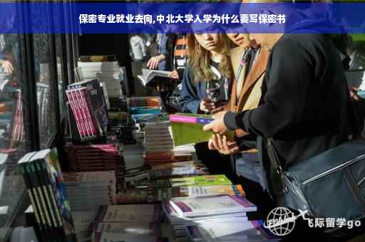 保密专业就业去向,中北大学入学为什么要写保密书