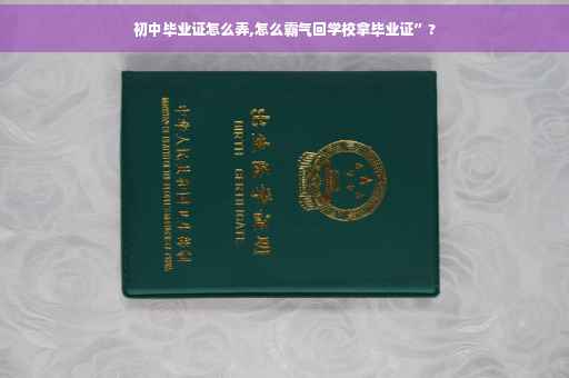初中毕业证怎么弄,怎么霸气回学校拿毕业证”?