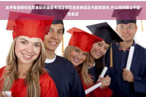 法学专业研究生毕业后还需要考得法律职业资格证后才能就业吗,什么样的硕士不能毕业证