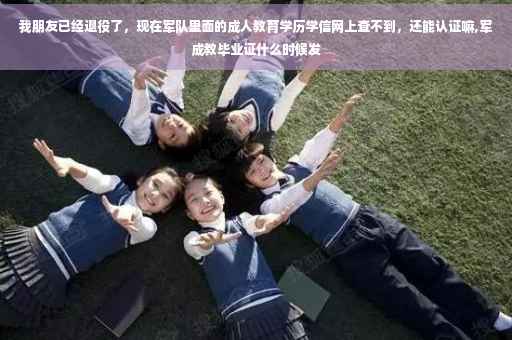 我朋友已经退役了，现在军队里面的成人教育学历学信网上查不到，还能认证嘛,军成教毕业证什么时候发