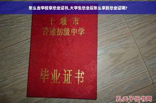 怎么去学校拿毕业证书,大学生毕业后怎么拿到毕业证呢?