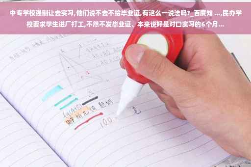 中专学校强制让去实习,他们说不去不给毕业证,有这么一说法吗?_百度知 ...,民办学校要求学生进厂打工,不然不发毕业证、本来说好是对口实习的6个月...