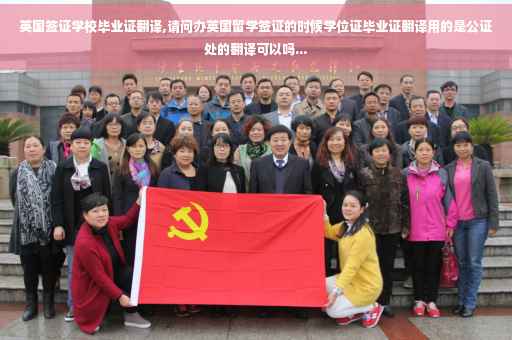 英国签证学校毕业证翻译,请问办英国留学签证的时候学位证毕业证翻译用的是公证处的翻译可以吗...