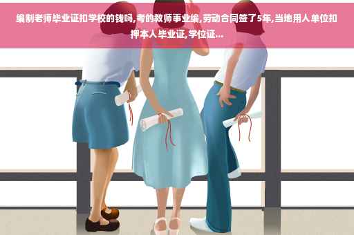 编制老师毕业证扣学校的钱吗,考的教师事业编,劳动合同签了5年,当地用人单位扣押本人毕业证,学位证...