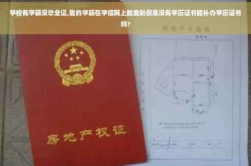 学校有学籍没毕业证,我的学籍在学信网上能查到但是没有学历证书能补办学历证书吗?