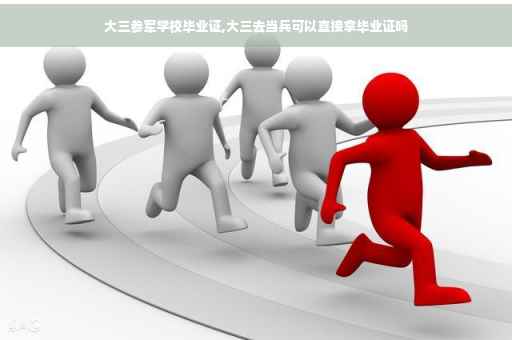 大三参军学校毕业证,大三去当兵可以直接拿毕业证吗
