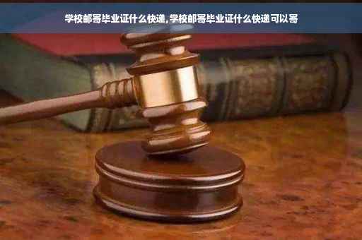 学校邮寄毕业证什么快递,学校邮寄毕业证什么快递可以寄