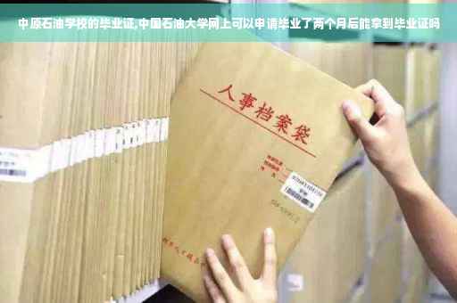 中原石油学校的毕业证,中国石油大学网上可以申请毕业了两个月后能拿到毕业证吗