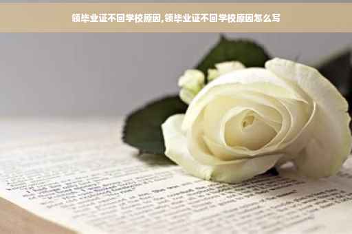 领毕业证不回学校原因,领毕业证不回学校原因怎么写