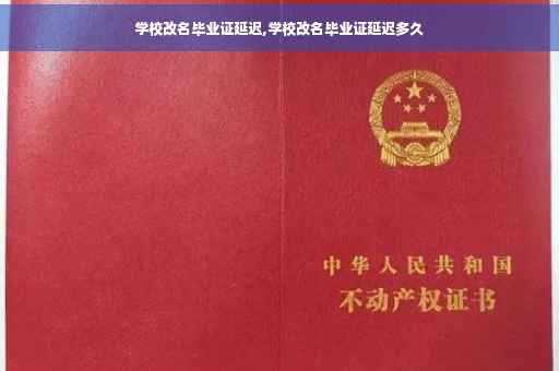 学校改名毕业证延迟,学校改名毕业证延迟多久