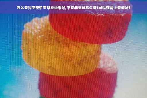 怎么查找学校中专毕业证编号,中专毕业证怎么查?可以在网上查询吗?