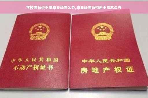 学校老师说不发毕业证怎么办,毕业证老师扣着不给怎么办