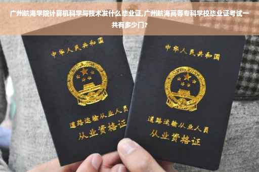 广州航海学院计算机科学与技术发什么毕业证,广州航海高等专科学校毕业证考试一共有多少门?