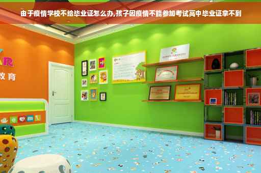 由于疫情学校不给毕业证怎么办,孩子因疫情不能参加考试高中毕业证拿不到