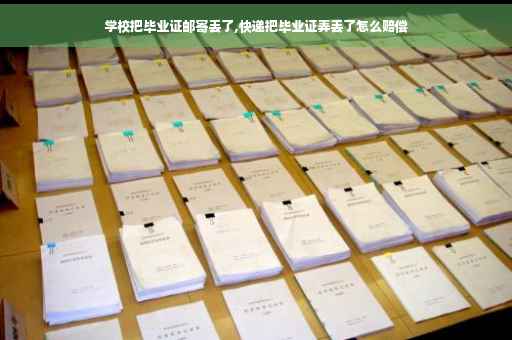 学校把毕业证邮寄丢了,快递把毕业证弄丢了怎么赔偿