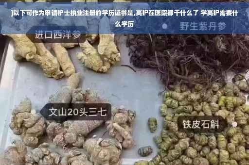 ]以下可作为申请护士执业注册的学历证书是,高护在医院都干什么了 学高护需要什么学历