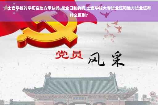 士官学校的学历在地方承认吗,是全日制的吗,士官学校大专毕业证和地方毕业证有什么区别?