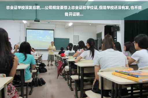 毕业证学校没发应聘,...公司规定要带上毕业证和学位证,但是学校还没有发,也不给我开证明...