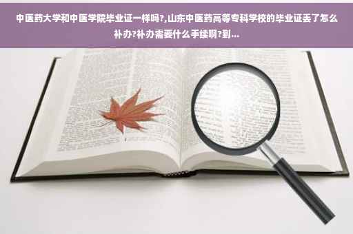 中医药大学和中医学院毕业证一样吗?,山东中医药高等专科学校的毕业证丢了怎么补办?补办需要什么手续啊?到...