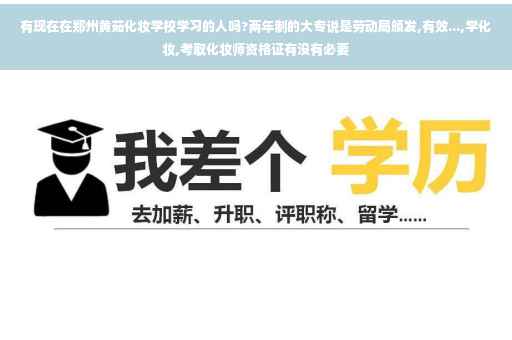 有现在在郑州黄茹化妆学校学习的人吗?两年制的大专说是劳动局颁发,有效...,学化妆,考取化妆师资格证有没有必要