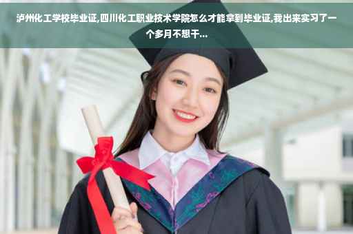 泸州化工学校毕业证,四川化工职业技术学院怎么才能拿到毕业证,我出来实习了一个多月不想干...