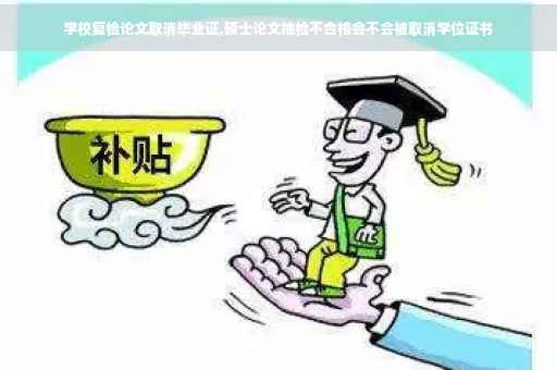 学校复检论文取消毕业证,硕士论文抽检不合格会不会被取消学位证书