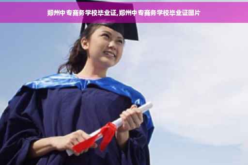 郑州中专商务学校毕业证,郑州中专商务学校毕业证图片