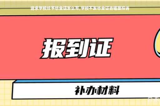 请求学校给予毕业证怎么写,学校不发毕业证去哪里投诉