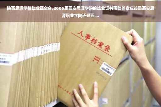 陕西思源学校毕业证全名,2005届西安思源学院的毕业证书落款盖章应该是西安思源职业学院还是西 ...