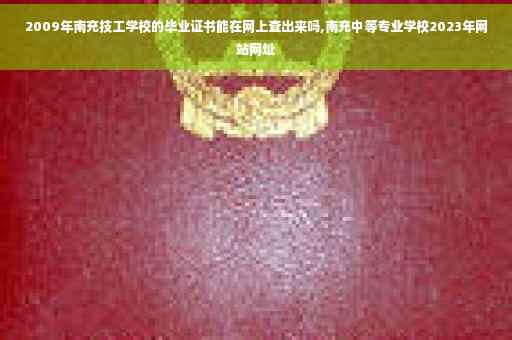 2009年南充技工学校的毕业证书能在网上查出来吗,南充中等专业学校2023年网站网址