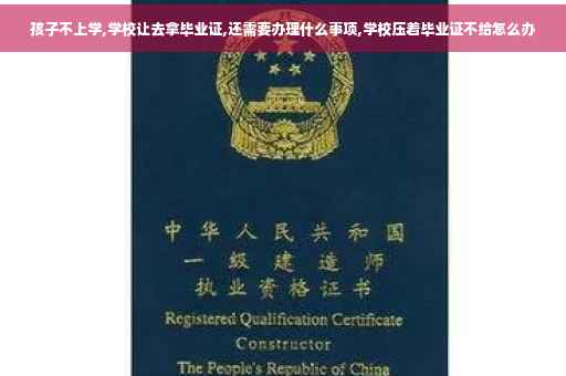 孩子不上学,学校让去拿毕业证,还需要办理什么事项,学校压着毕业证不给怎么办 孩子不上学,学校让去拿毕业证,还需要办理什么事项,学校压着毕业证不给怎么办