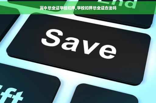 高中毕业证学校扣押,学校扣押毕业证合法吗