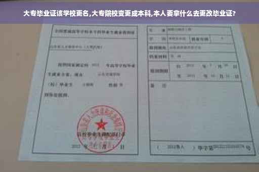 大专毕业证该学校更名,大专院校变更成本科,本人要拿什么去更改毕业证?