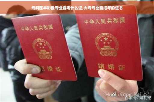专科医学影像专业要考什么证,大专专业能报考的证书