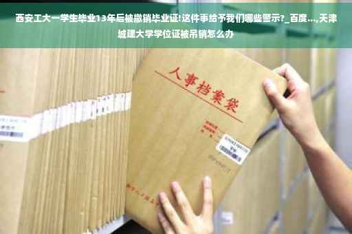 西安工大一学生毕业13年后被撤销毕业证!这件事给予我们哪些警示?_百度...,天津城建大学学位证被吊销怎么办