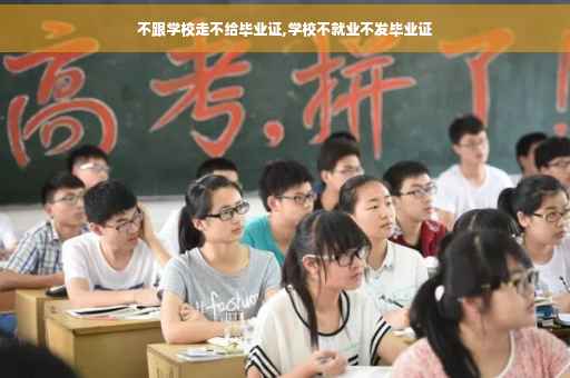 不跟学校走不给毕业证,学校不就业不发毕业证 不跟学校走不给毕业证,学校不就业不发毕业证