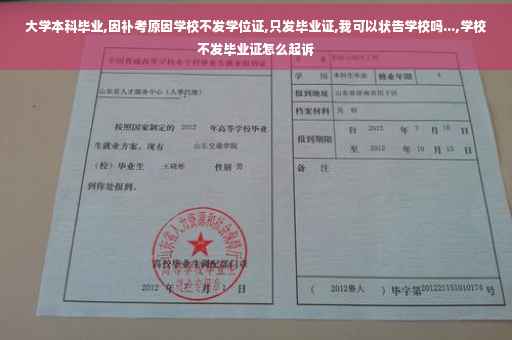 大学本科毕业,因补考原因学校不发学位证,只发毕业证,我可以状告学校吗...,学校不发毕业证怎么起诉