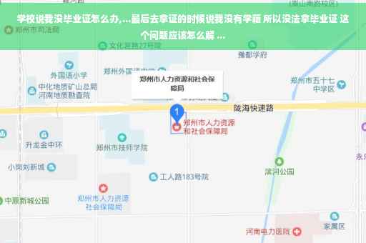 学校说我没毕业证怎么办,...最后去拿证的时候说我没有学籍 所以没法拿毕业证 这个问题应该怎么解 ... 学校说我没毕业证怎么办,...最后去拿证的时候说我没有学籍 所以没法拿毕业证 这个问题应该怎么解 ...